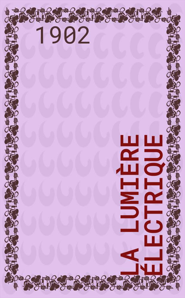 La Lumière électrique : Journal universel d'électricité Revue scientifique illustrée Applications de l'électricité lumière électrique télégraphié et téléphonie, science électrique, etc. Année9[24] 1902, T.31, №15