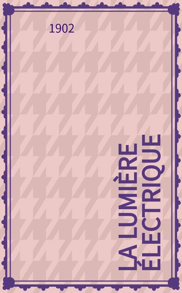 La Lumière électrique : Journal universel d'électricité Revue scientifique illustrée Applications de l'électricité lumière électrique télégraphié et téléphonie, science électrique, etc. Année9[24] 1902, T.31, №18