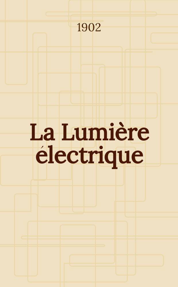 La Lumière électrique : Journal universel d'électricité Revue scientifique illustrée Applications de l'électricité lumière électrique télégraphié et téléphonie, science électrique, etc. Année9[24] 1902, T.31, №20