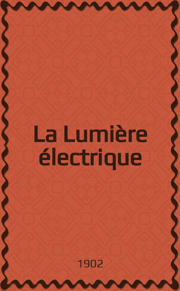 La Lumière électrique : Journal universel d'électricité Revue scientifique illustrée Applications de l'électricité lumière électrique télégraphié et téléphonie, science électrique, etc. Année9[24] 1902, T.31, №23
