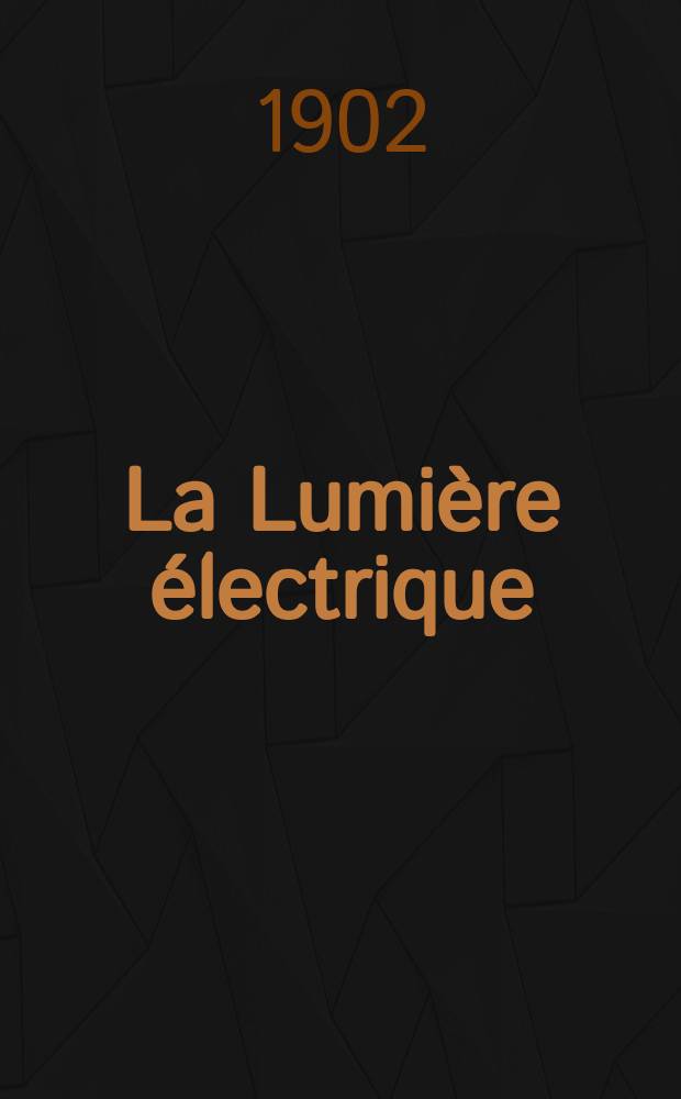 La Lumière électrique : Journal universel d'électricité Revue scientifique illustrée Applications de l'électricité lumière électrique télégraphié et téléphonie, science électrique, etc. Année9[24] 1902, T.32, №29