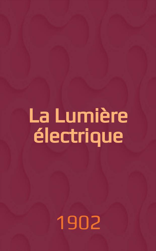 La Lumière électrique : Journal universel d'électricité Revue scientifique illustrée Applications de l'électricité lumière électrique télégraphié et téléphonie, science électrique, etc. Année9[24] 1902, T.33, №42