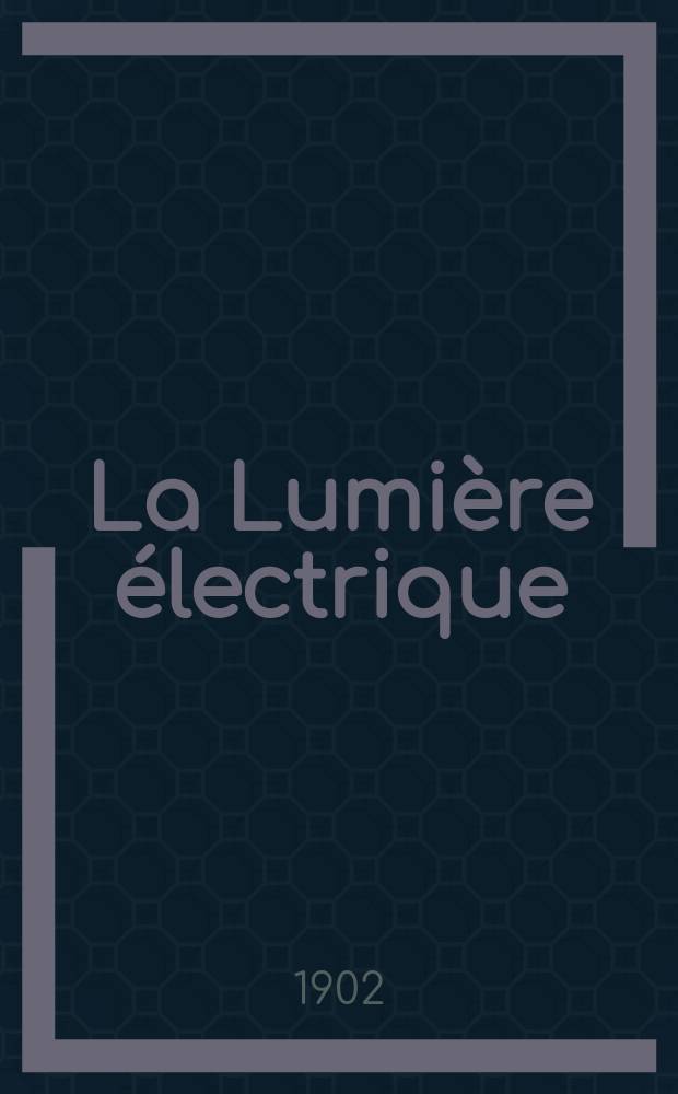 La Lumière électrique : Journal universel d'électricité Revue scientifique illustrée Applications de l'électricité lumière électrique télégraphié et téléphonie, science électrique, etc. Année9[24] 1902, T.33, №45