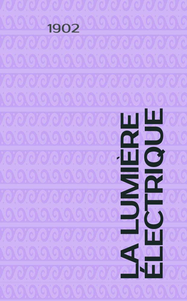 La Lumière électrique : Journal universel d'électricité Revue scientifique illustrée Applications de l'électricité lumière électrique télégraphié et téléphonie, science électrique, etc. Année9[24] 1902, T.33, №47