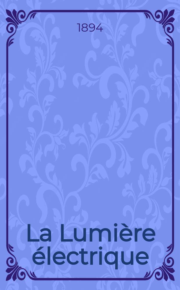 La Lumi&egrave;re &eacute;lectrique : Journal universel d'&eacute;lectricit&eacute; Revue scientifique illustr&eacute;e Applications de l'&eacute;lectricit&eacute; lumi&egrave;re &eacute;lectrique t&eacute;l&eacute;graphi&eacute; et t&eacute;l&eacute;phonie, science &eacute;lectrique, etc. Ann&eacute;e1[16] 1894, [T.1], №9