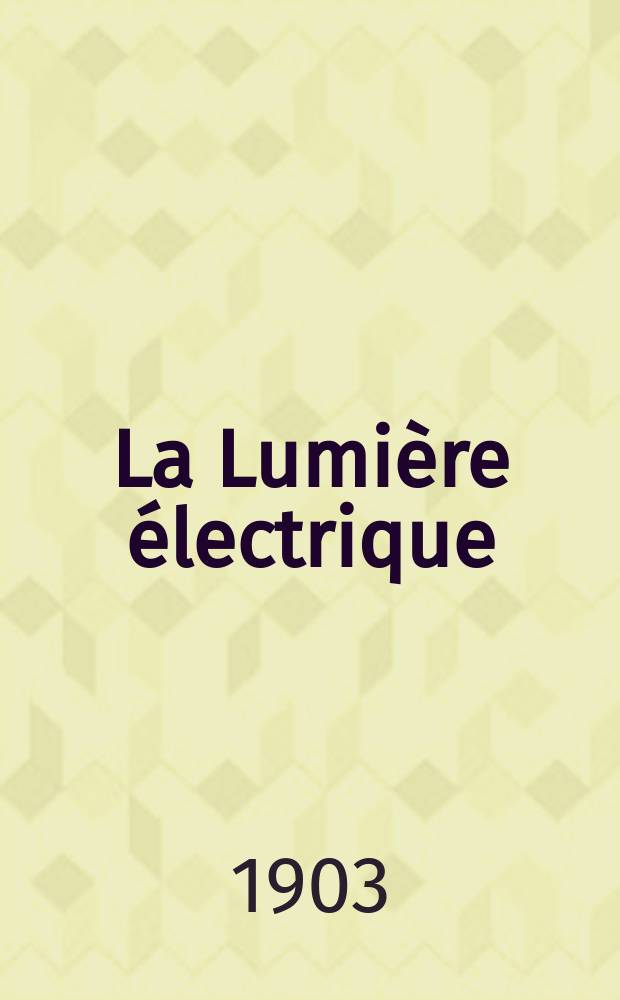 La Lumi&egrave;re &eacute;lectrique : Journal universel d'&eacute;lectricit&eacute; Revue scientifique illustr&eacute;e Applications de l'&eacute;lectricit&eacute; lumi&egrave;re &eacute;lectrique t&eacute;l&eacute;graphi&eacute; et t&eacute;l&eacute;phonie, science &eacute;lectrique, etc. Ann&eacute;e10[25] 1903, T.35, №24