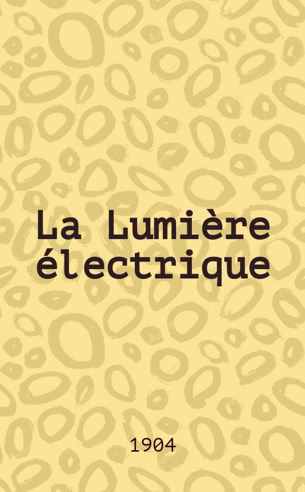 La Lumi&egrave;re &eacute;lectrique : Journal universel d'&eacute;lectricit&eacute; Revue scientifique illustr&eacute;e Applications de l'&eacute;lectricit&eacute; lumi&egrave;re &eacute;lectrique t&eacute;l&eacute;graphi&eacute; et t&eacute;l&eacute;phonie, science &eacute;lectrique, etc. Ann&eacute;e11[26] 1904, T.41, №44