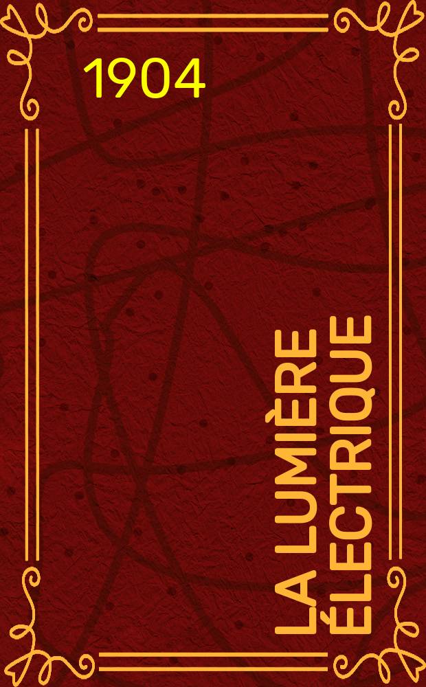 La Lumière électrique : Journal universel d'électricité Revue scientifique illustrée Applications de l'électricité lumière électrique télégraphié et téléphonie, science électrique, etc. Année11[26] 1904, T.41, №45