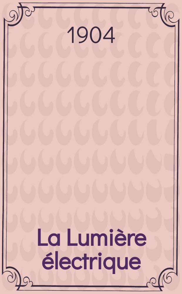 La Lumière électrique : Journal universel d'électricité Revue scientifique illustrée Applications de l'électricité lumière électrique télégraphié et téléphonie, science électrique, etc. Année11[26] 1904, T.41, №48
