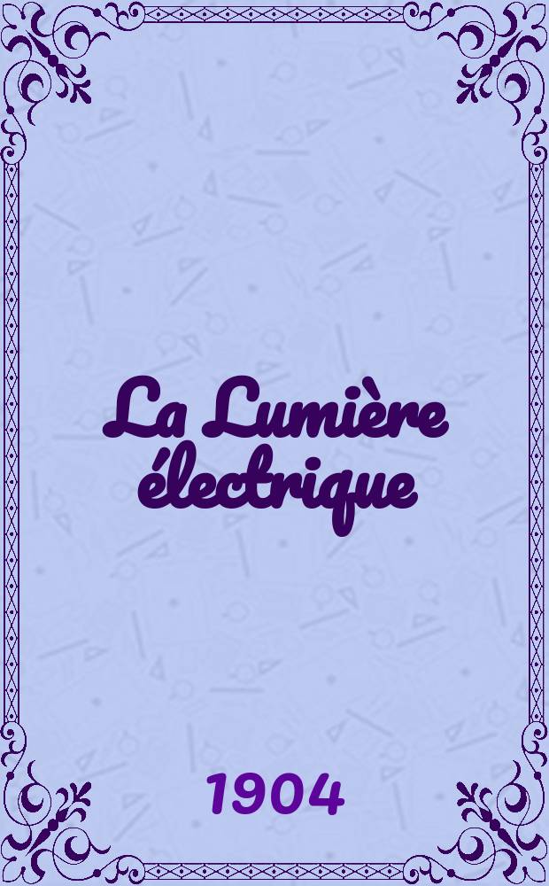 La Lumière électrique : Journal universel d'électricité Revue scientifique illustrée Applications de l'électricité lumière électrique télégraphié et téléphonie, science électrique, etc. Année11[26] 1904, T.41, №51