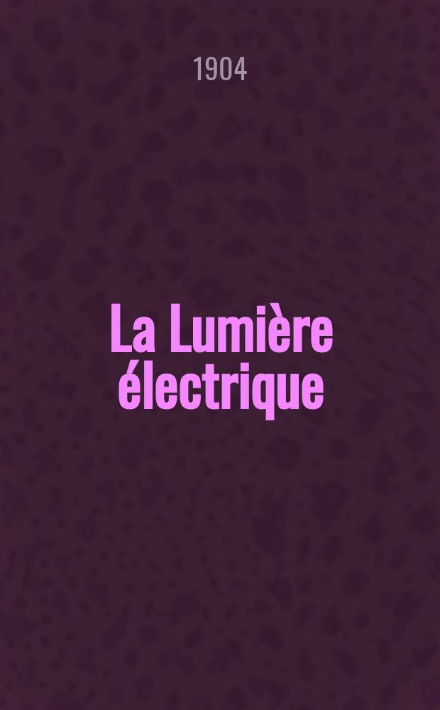 La Lumière électrique : Journal universel d'électricité Revue scientifique illustrée Applications de l'électricité lumière électrique télégraphié et téléphonie, science électrique, etc. Année11[26] 1904, T.41, №53