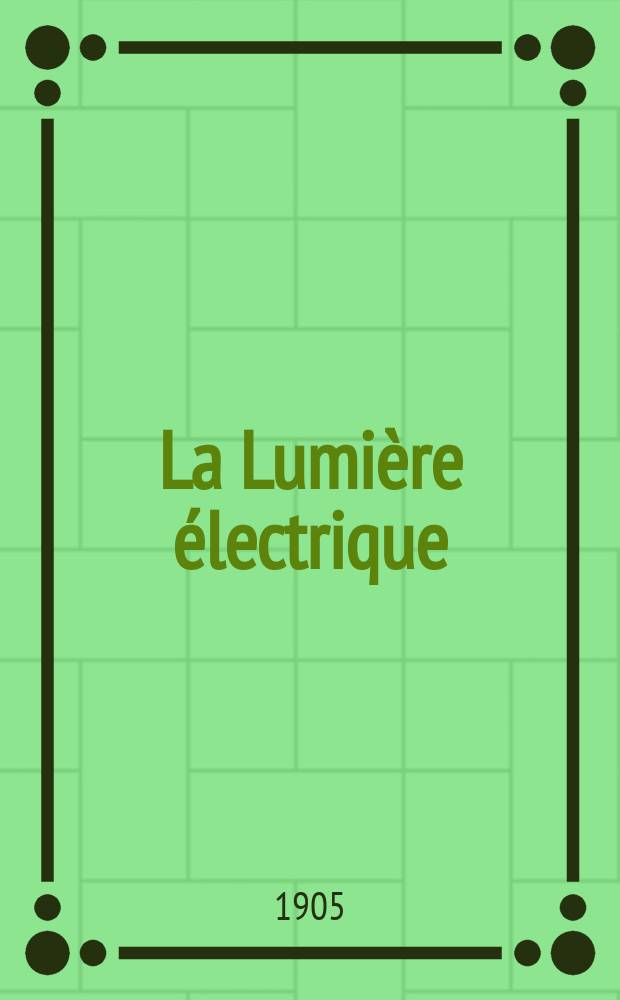 La Lumière électrique : Journal universel d'électricité Revue scientifique illustrée Applications de l'électricité lumière électrique télégraphié et téléphonie, science électrique, etc. Année12[27] 1905, T.42, №9