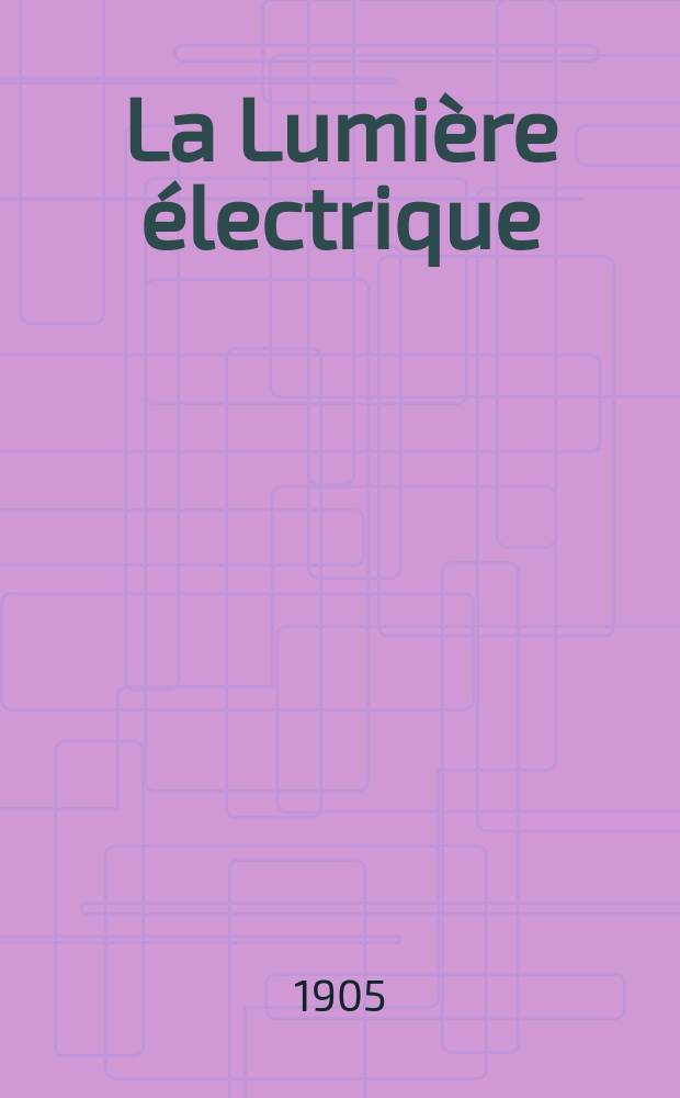 La Lumière électrique : Journal universel d'électricité Revue scientifique illustrée Applications de l'électricité lumière électrique télégraphié et téléphonie, science électrique, etc. Année12[27] 1905, T.43, №23