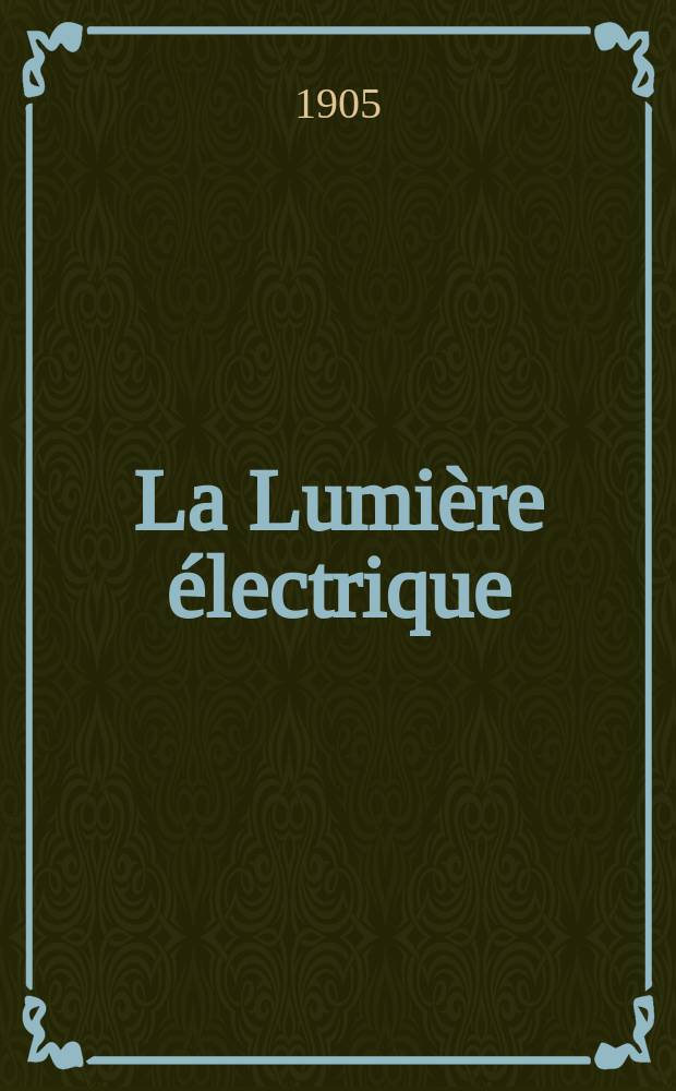 La Lumière électrique : Journal universel d'électricité Revue scientifique illustrée Applications de l'électricité lumière électrique télégraphié et téléphonie, science électrique, etc. Année12[27] 1905, T.44, №29
