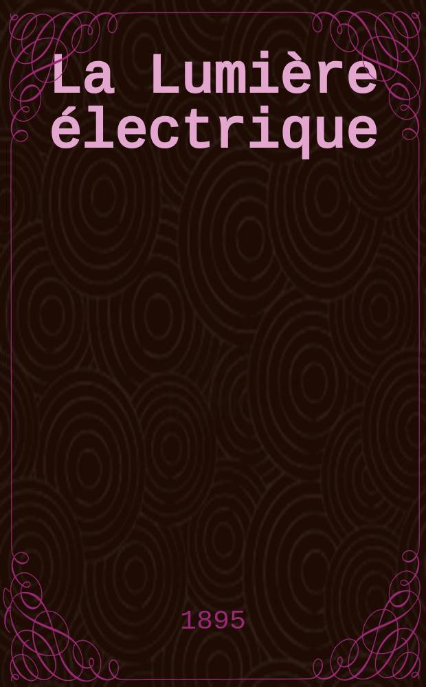 La Lumière électrique : Journal universel d'électricité Revue scientifique illustrée Applications de l'électricité lumière électrique télégraphié et téléphonie, science électrique, etc. Année2[17] 1895, T.2, №3