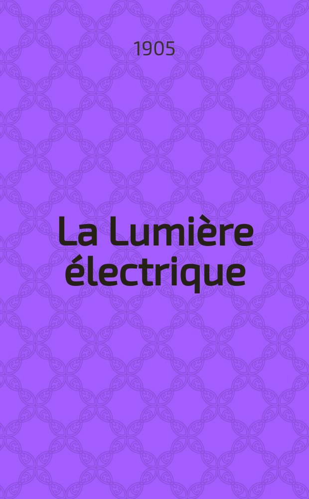 La Lumière électrique : Journal universel d'électricité Revue scientifique illustrée Applications de l'électricité lumière électrique télégraphié et téléphonie, science électrique, etc. Année12[27] 1905, T.44, №39