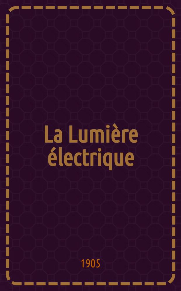 La Lumière électrique : Journal universel d'électricité Revue scientifique illustrée Applications de l'électricité lumière électrique télégraphié et téléphonie, science électrique, etc. Année12[27] 1905, T.45, №40