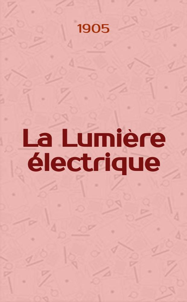 La Lumière électrique : Journal universel d'électricité Revue scientifique illustrée Applications de l'électricité lumière électrique télégraphié et téléphonie, science électrique, etc. Année12[27] 1905, T.45, №41