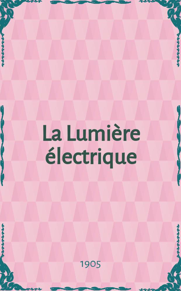La Lumi&egrave;re &eacute;lectrique : Journal universel d'&eacute;lectricit&eacute; Revue scientifique illustr&eacute;e Applications de l'&eacute;lectricit&eacute; lumi&egrave;re &eacute;lectrique t&eacute;l&eacute;graphi&eacute; et t&eacute;l&eacute;phonie, science &eacute;lectrique, etc. Ann&eacute;e12[27] 1905, T.45, №52