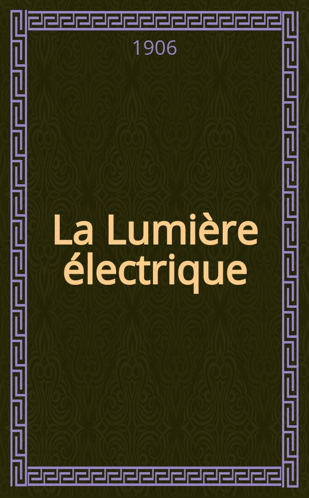 La Lumi&egrave;re &eacute;lectrique : Journal universel d'&eacute;lectricit&eacute; Revue scientifique illustr&eacute;e Applications de l'&eacute;lectricit&eacute; lumi&egrave;re &eacute;lectrique t&eacute;l&eacute;graphi&eacute; et t&eacute;l&eacute;phonie, science &eacute;lectrique, etc. Ann&eacute;e13[28] 1906, T.46, №13