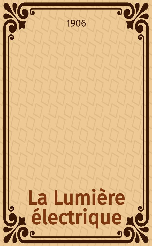 La Lumière électrique : Journal universel d'électricité Revue scientifique illustrée Applications de l'électricité lumière électrique télégraphié et téléphonie, science électrique, etc. Année13[28] 1906, T.47, №21