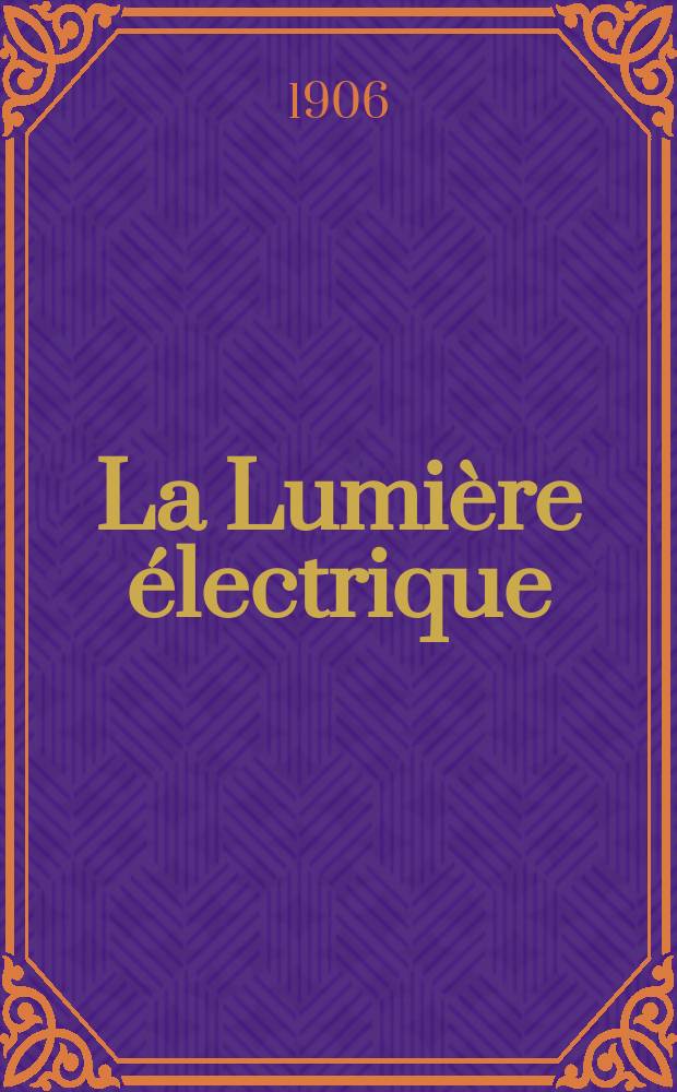 La Lumière électrique : Journal universel d'électricité Revue scientifique illustrée Applications de l'électricité lumière électrique télégraphié et téléphonie, science électrique, etc. Année13[28] 1906, T.48, №29