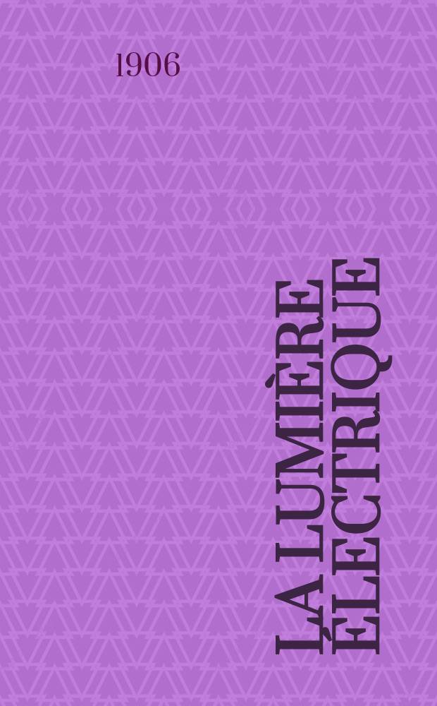 La Lumi&egrave;re &eacute;lectrique : Journal universel d'&eacute;lectricit&eacute; Revue scientifique illustr&eacute;e Applications de l'&eacute;lectricit&eacute; lumi&egrave;re &eacute;lectrique t&eacute;l&eacute;graphi&eacute; et t&eacute;l&eacute;phonie, science &eacute;lectrique, etc. Ann&eacute;e13[28] 1906, T.48, №34