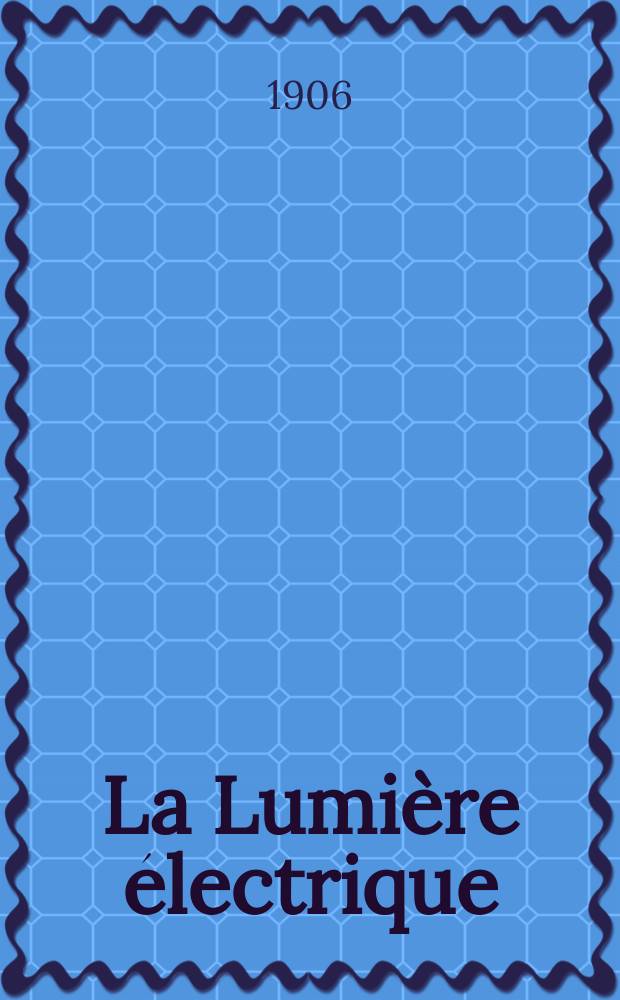 La Lumière électrique : Journal universel d'électricité Revue scientifique illustrée Applications de l'électricité lumière électrique télégraphié et téléphonie, science électrique, etc. Année13[28] 1906, T.48, №39