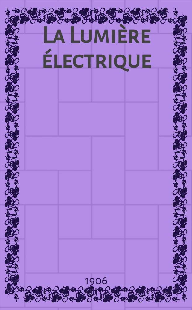 La Lumière électrique : Journal universel d'électricité Revue scientifique illustrée Applications de l'électricité lumière électrique télégraphié et téléphonie, science électrique, etc. Année13[28] 1906, T.49, №43