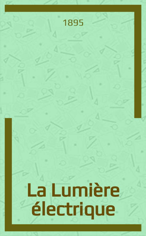 La Lumi&egrave;re &eacute;lectrique : Journal universel d'&eacute;lectricit&eacute; Revue scientifique illustr&eacute;e Applications de l'&eacute;lectricit&eacute; lumi&egrave;re &eacute;lectrique t&eacute;l&eacute;graphi&eacute; et t&eacute;l&eacute;phonie, science &eacute;lectrique, etc. Ann&eacute;e2[17] 1895, T.2, №10