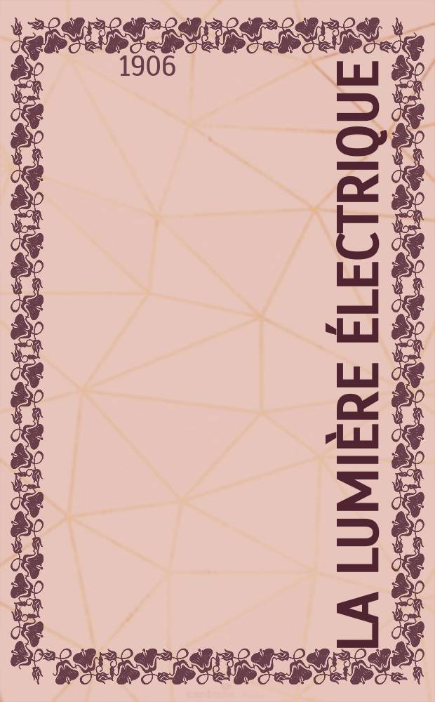 La Lumière électrique : Journal universel d'électricité Revue scientifique illustrée Applications de l'électricité lumière électrique télégraphié et téléphonie, science électrique, etc. Année13[28] 1906, T.49, №50