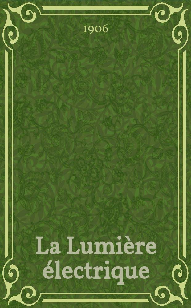 La Lumière électrique : Journal universel d'électricité Revue scientifique illustrée Applications de l'électricité lumière électrique télégraphié et téléphonie, science électrique, etc. Année13[28] 1906, T.49, №51