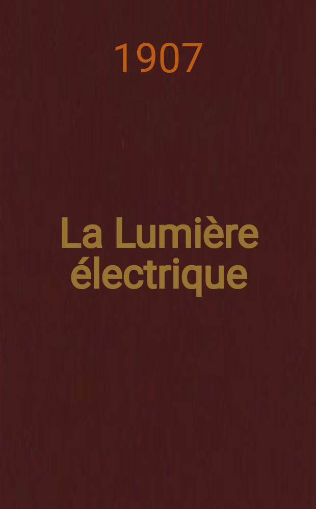 La Lumière électrique : Journal universel d'électricité Revue scientifique illustrée Applications de l'électricité lumière électrique télégraphié et téléphonie, science électrique, etc. Année14[29] 1907, T.50, №2