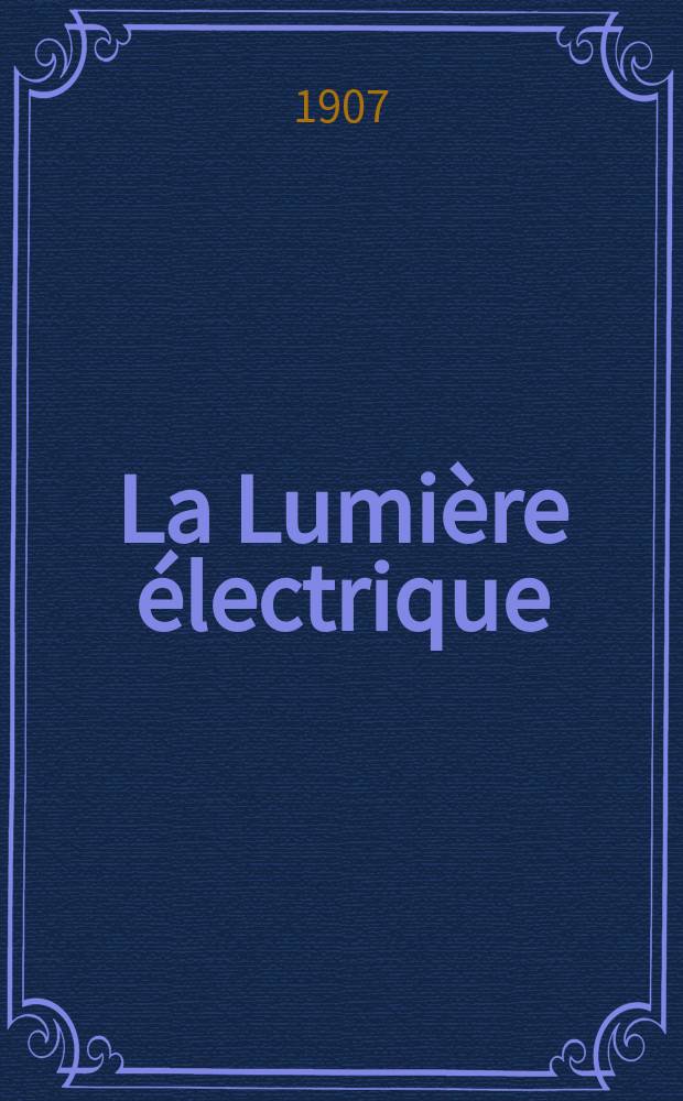 La Lumi&egrave;re &eacute;lectrique : Journal universel d'&eacute;lectricit&eacute; Revue scientifique illustr&eacute;e Applications de l'&eacute;lectricit&eacute; lumi&egrave;re &eacute;lectrique t&eacute;l&eacute;graphi&eacute; et t&eacute;l&eacute;phonie, science &eacute;lectrique, etc. Ann&eacute;e14[29] 1907, T.51, №15