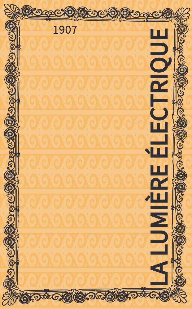 La Lumière électrique : Journal universel d'électricité Revue scientifique illustrée Applications de l'électricité lumière électrique télégraphié et téléphonie, science électrique, etc. Année14[29] 1907, T.52, №31