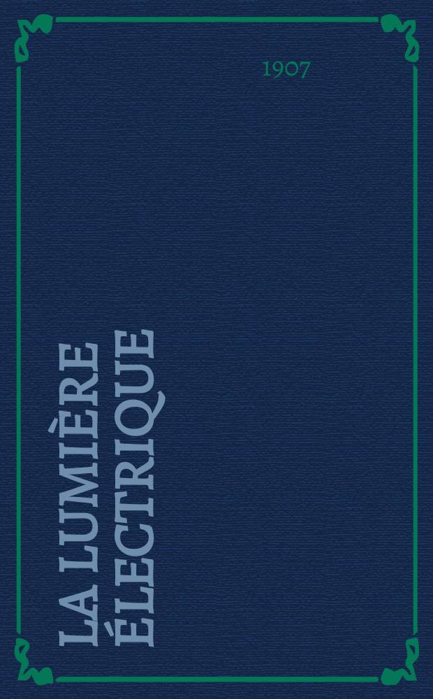 La Lumière électrique : Journal universel d'électricité Revue scientifique illustrée Applications de l'électricité lumière électrique télégraphié et téléphonie, science électrique, etc. Année14[29] 1907, T.52, №34