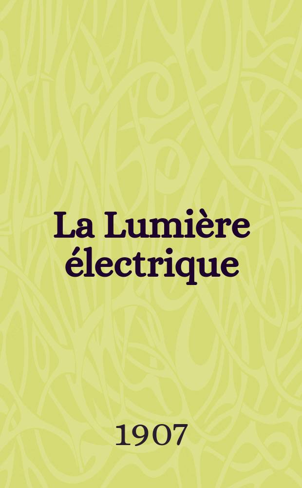 La Lumière électrique : Journal universel d'électricité Revue scientifique illustrée Applications de l'électricité lumière électrique télégraphié et téléphonie, science électrique, etc. Année14[29] 1907, T.53, №44