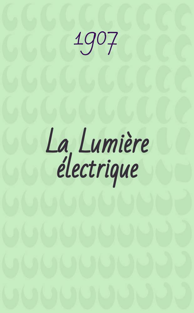 La Lumi&egrave;re &eacute;lectrique : Journal universel d'&eacute;lectricit&eacute; Revue scientifique illustr&eacute;e Applications de l'&eacute;lectricit&eacute; lumi&egrave;re &eacute;lectrique t&eacute;l&eacute;graphi&eacute; et t&eacute;l&eacute;phonie, science &eacute;lectrique, etc. Ann&eacute;e14[29] 1907, T.53, №48