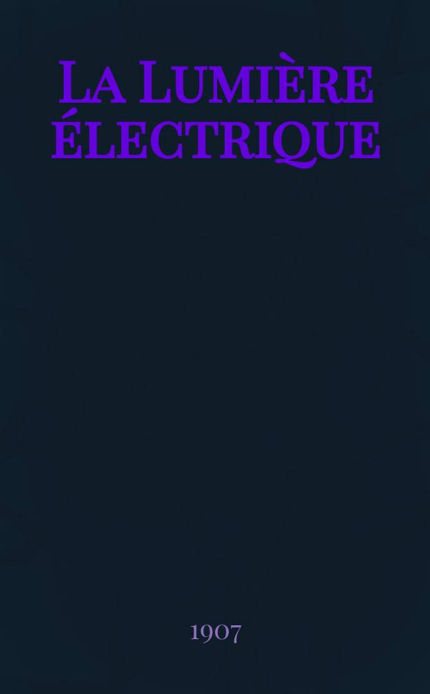 La Lumière électrique : Journal universel d'électricité Revue scientifique illustrée Applications de l'électricité lumière électrique télégraphié et téléphonie, science électrique, etc. Année14[29] 1907, T.53, №49
