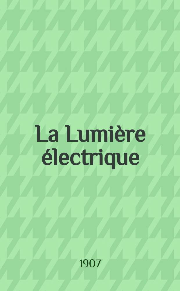 La Lumière électrique : Journal universel d'électricité Revue scientifique illustrée Applications de l'électricité lumière électrique télégraphié et téléphonie, science électrique, etc. Année14[29] 1907, T.53, №52