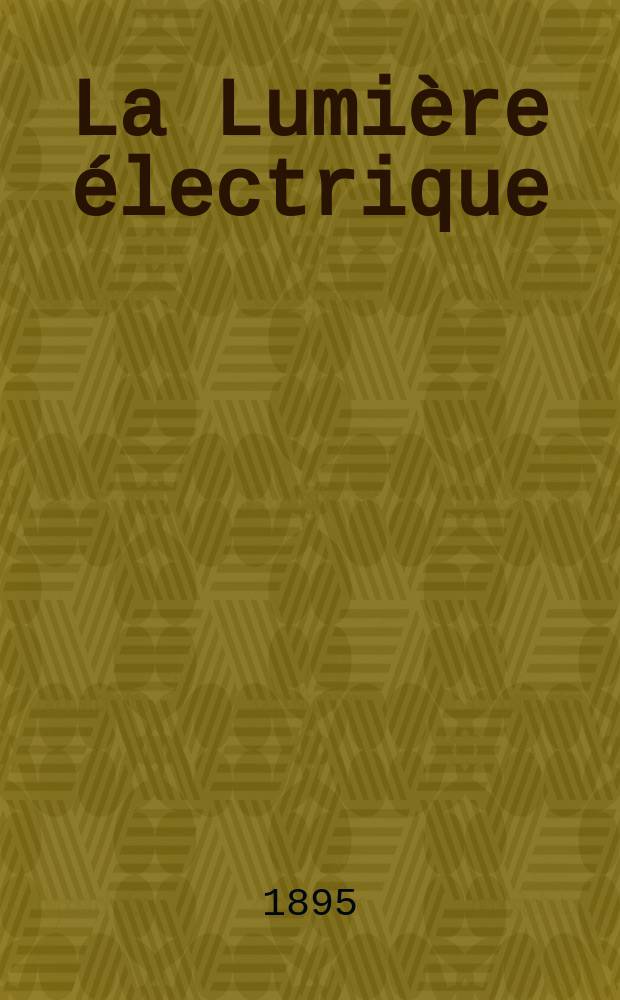 La Lumière électrique : Journal universel d'électricité Revue scientifique illustrée Applications de l'électricité lumière électrique télégraphié et téléphonie, science électrique, etc. Année2[17] 1895, T.3, №17