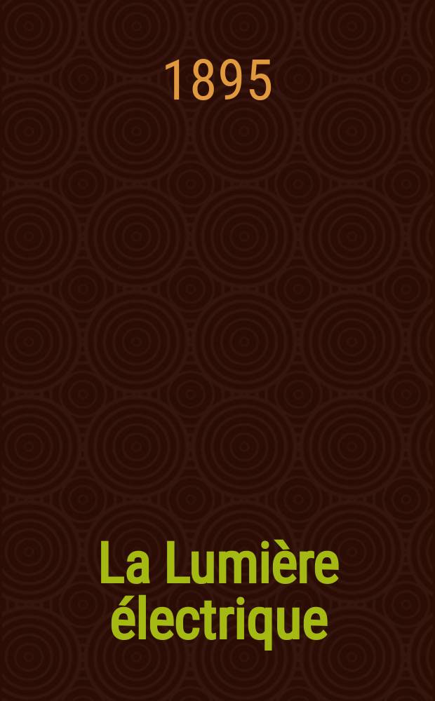 La Lumière électrique : Journal universel d'électricité Revue scientifique illustrée Applications de l'électricité lumière électrique télégraphié et téléphonie, science électrique, etc. Année2[17] 1895, T.3, №23