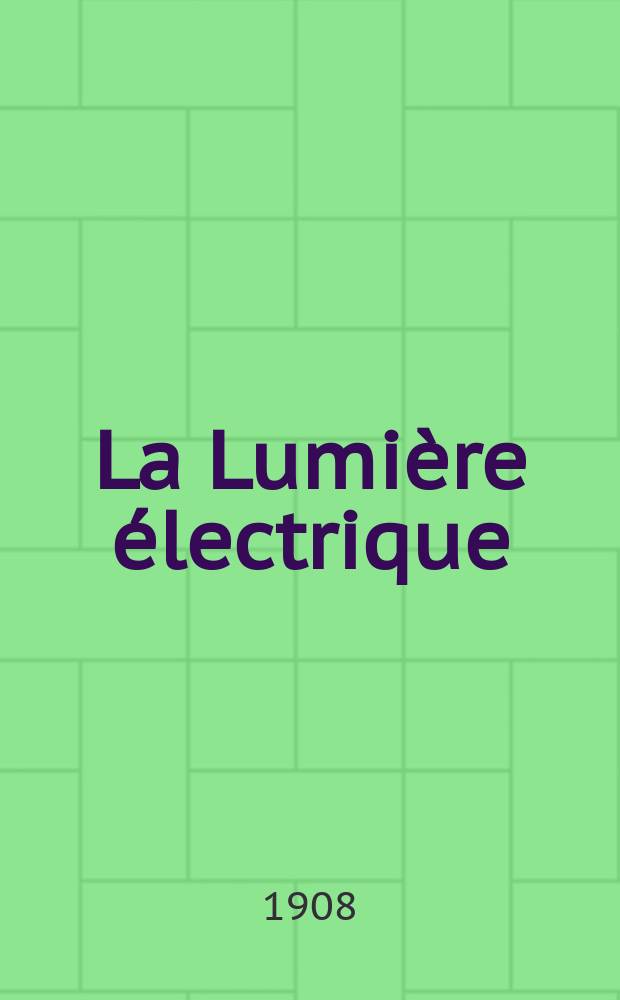 La Lumière électrique : Journal universel d'électricité Revue scientifique illustrée Applications de l'électricité lumière électrique télégraphié et téléphonie, science électrique, etc. Année30 1908, T.1, №11