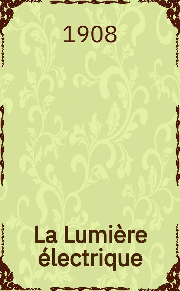 La Lumière électrique : Journal universel d'électricité Revue scientifique illustrée Applications de l'électricité lumière électrique télégraphié et téléphonie, science électrique, etc. Année30 1908, T.1, №12