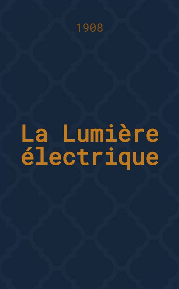 La Lumière électrique : Journal universel d'électricité Revue scientifique illustrée Applications de l'électricité lumière électrique télégraphié et téléphonie, science électrique, etc. Année30 1908, T.2, №14