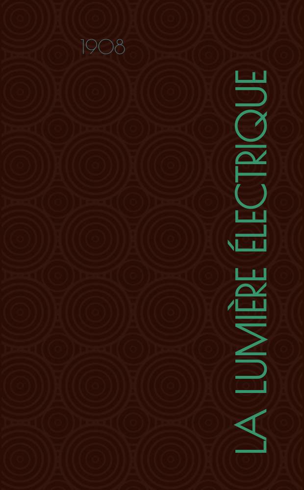 La Lumière électrique : Journal universel d'électricité Revue scientifique illustrée Applications de l'électricité lumière électrique télégraphié et téléphonie, science électrique, etc. Année30 1908, T.2, №18