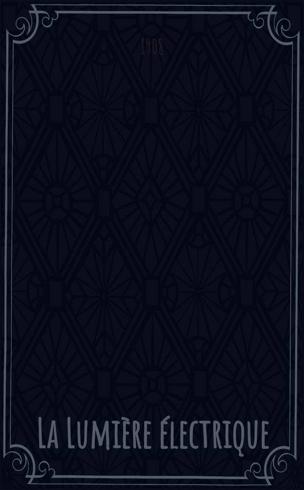 La Lumière électrique : Journal universel d'électricité Revue scientifique illustrée Applications de l'électricité lumière électrique télégraphié et téléphonie, science électrique, etc. Année30 1908, T.2, №25