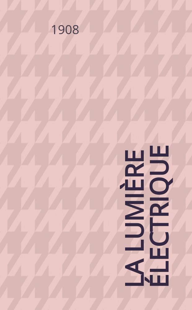 La Lumière électrique : Journal universel d'électricité Revue scientifique illustrée Applications de l'électricité lumière électrique télégraphié et téléphonie, science électrique, etc. Année30 1908, T.3, №27