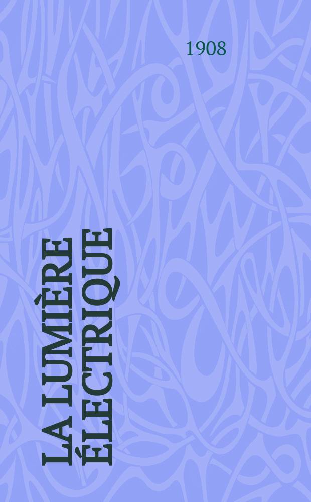 La Lumière électrique : Journal universel d'électricité Revue scientifique illustrée Applications de l'électricité lumière électrique télégraphié et téléphonie, science électrique, etc. Année30 1908, T.3, №39