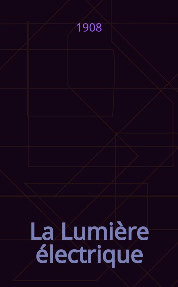 La Lumi&egrave;re &eacute;lectrique : Journal universel d'&eacute;lectricit&eacute; Revue scientifique illustr&eacute;e Applications de l'&eacute;lectricit&eacute; lumi&egrave;re &eacute;lectrique t&eacute;l&eacute;graphi&eacute; et t&eacute;l&eacute;phonie, science &eacute;lectrique, etc. Ann&eacute;e30 1908, T.4, №43